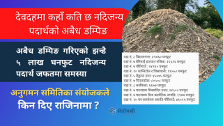देवदहमा डम्पिङ गरिएको झन्डै ५ लाख घनफुट अबैध नदिजन्य पदार्थ जफतमा ढिलासुस्ती